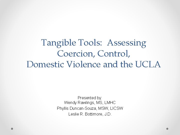 Tangible Tools: Assessing Coercion, Control, Domestic Violence and the UCLA Presented by: Wendy Rawlings,