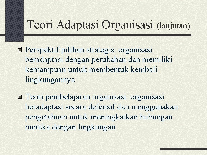 Teori Adaptasi Organisasi (lanjutan) Perspektif pilihan strategis: organisasi beradaptasi dengan perubahan dan memiliki kemampuan