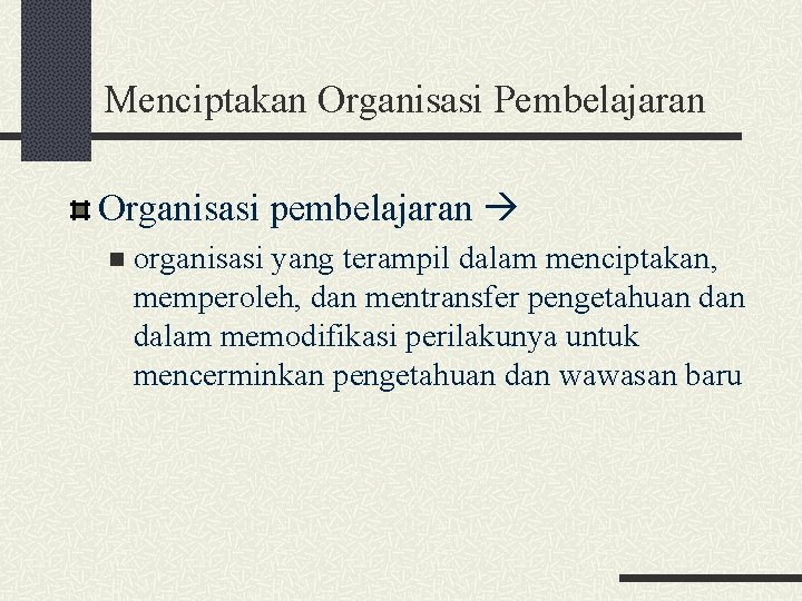 Menciptakan Organisasi Pembelajaran Organisasi pembelajaran n organisasi yang terampil dalam menciptakan, memperoleh, dan mentransfer