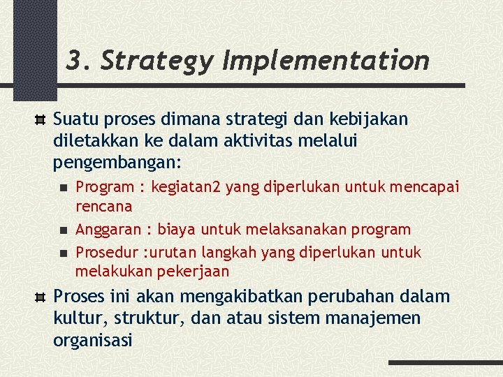 3. Strategy Implementation Suatu proses dimana strategi dan kebijakan diletakkan ke dalam aktivitas melalui