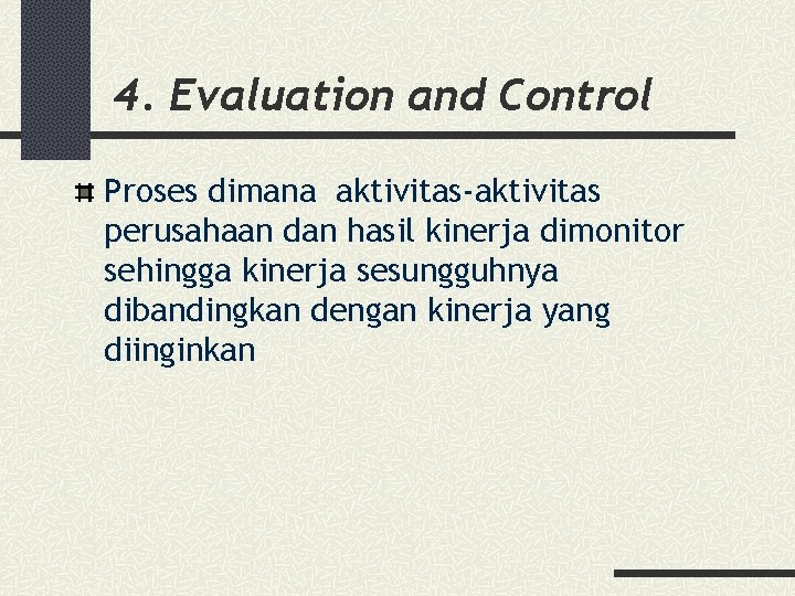 4. Evaluation and Control Proses dimana aktivitas-aktivitas perusahaan dan hasil kinerja dimonitor sehingga kinerja