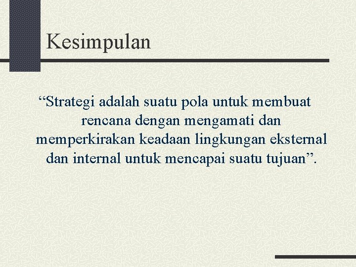 Kesimpulan “Strategi adalah suatu pola untuk membuat rencana dengan mengamati dan memperkirakan keadaan lingkungan