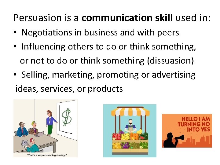 Persuasion is a communication skill used in: • Negotiations in business and with peers