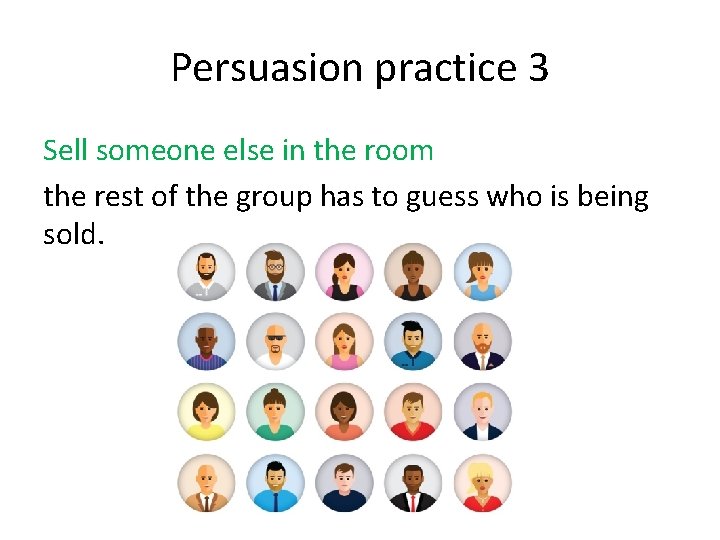 Persuasion practice 3 Sell someone else in the room the rest of the group