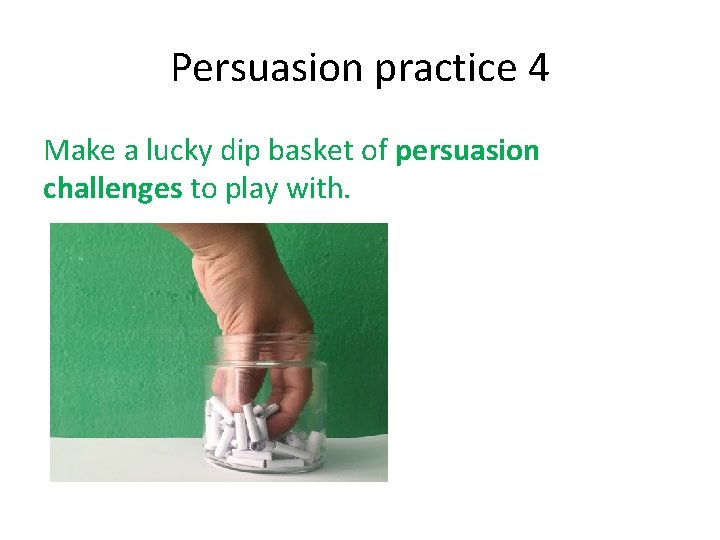 Persuasion practice 4 Make a lucky dip basket of persuasion challenges to play with.