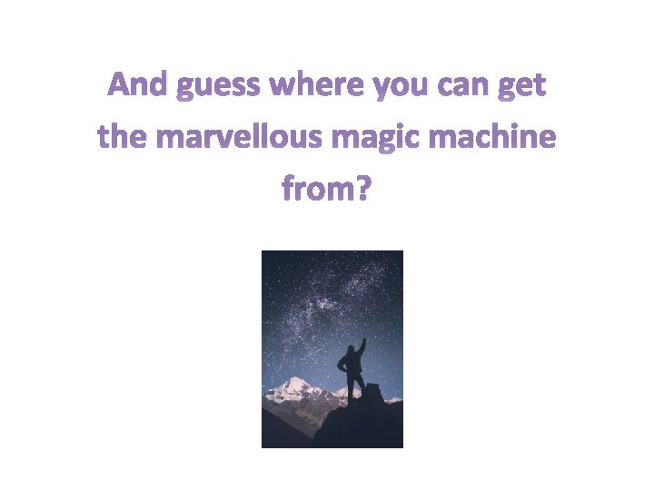 And guess where you can get the marvellous magic machine from? 