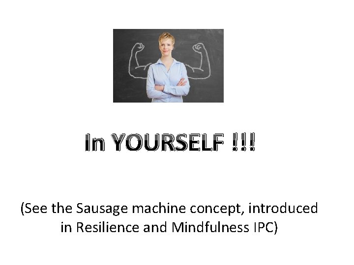 In YOURSELF !!! (See the Sausage machine concept, introduced in Resilience and Mindfulness IPC)