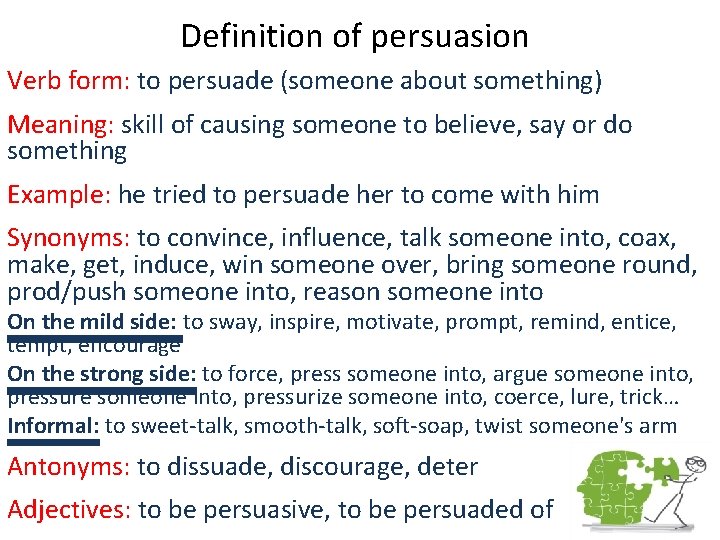 Definition of persuasion Verb form: to persuade (someone about something) Meaning: skill of causing