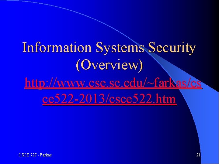 Information Systems Security (Overview) http: //www. cse. sc. edu/~farkas/cs ce 522 -2013/csce 522. htm