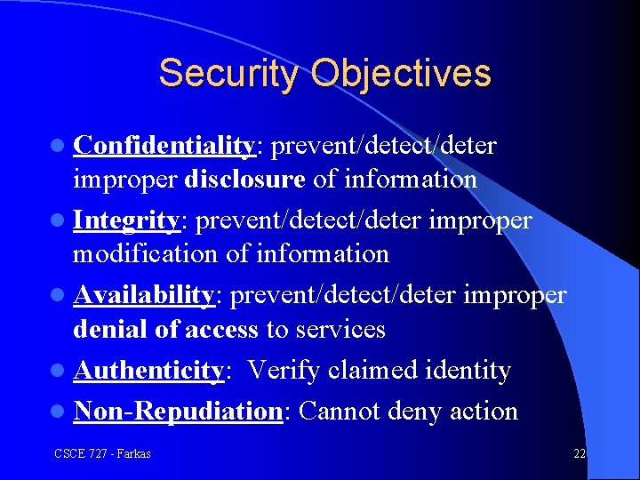 Security Objectives l Confidentiality: prevent/detect/deter improper disclosure of information l Integrity: prevent/detect/deter improper modification