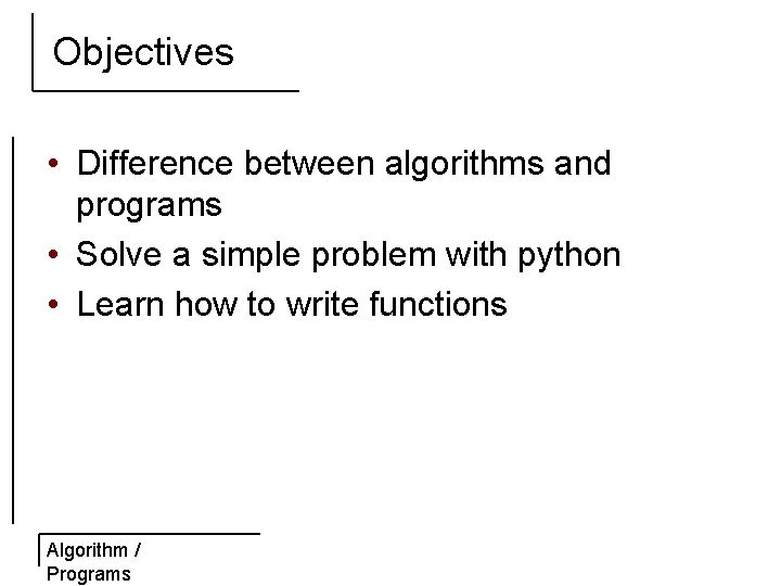 Objectives • Difference between algorithms and programs • Solve a simple problem with python