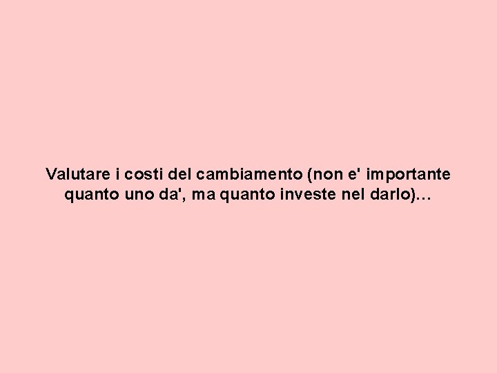 Valutare i costi del cambiamento (non e' importante quanto uno da', ma quanto investe