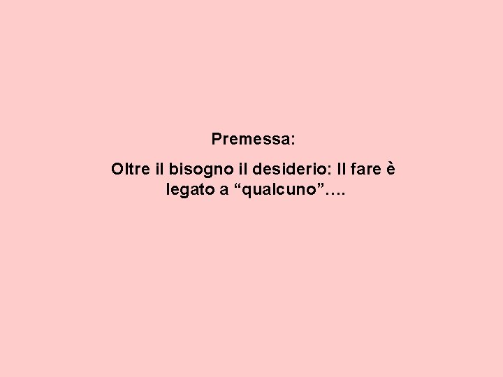 Premessa: Oltre il bisogno il desiderio: Il fare è legato a “qualcuno”…. 