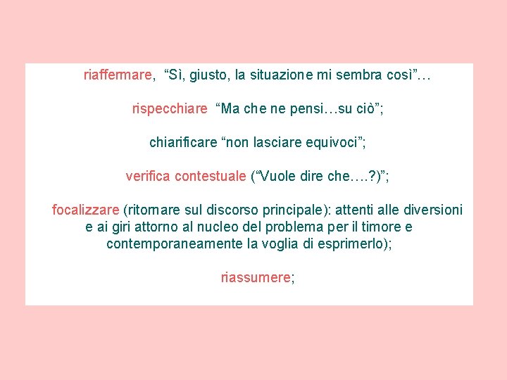 riaffermare, “Sì, giusto, la situazione mi sembra così”… rispecchiare “Ma che ne pensi…su ciò”;