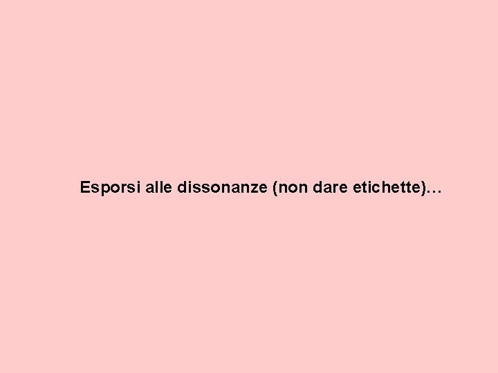 Esporsi alle dissonanze (non dare etichette)… 