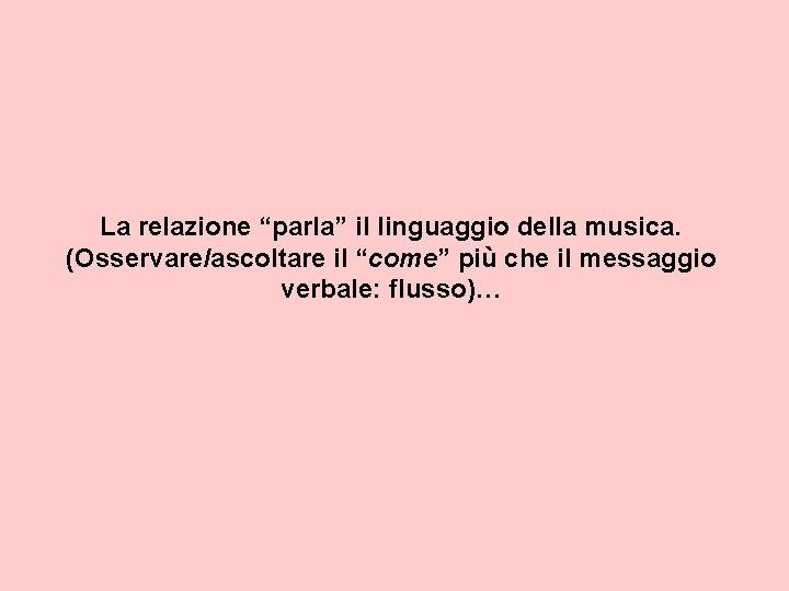 La relazione “parla” il linguaggio della musica. (Osservare/ascoltare il “come” più che il messaggio