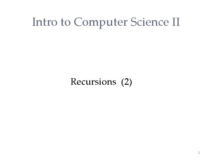 Intro to Computer Science II Recursions (2) 1 