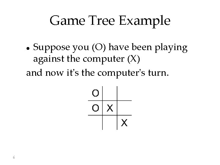 Game Tree Example Suppose you (O) have been playing against the computer (X) and