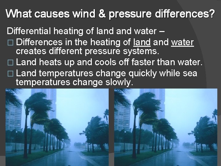 What causes wind & pressure differences? Differential heating of land water – � Differences