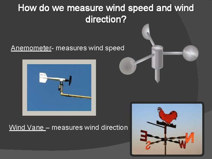 How do we measure wind speed and wind direction? Anemometer- measures wind speed Wind