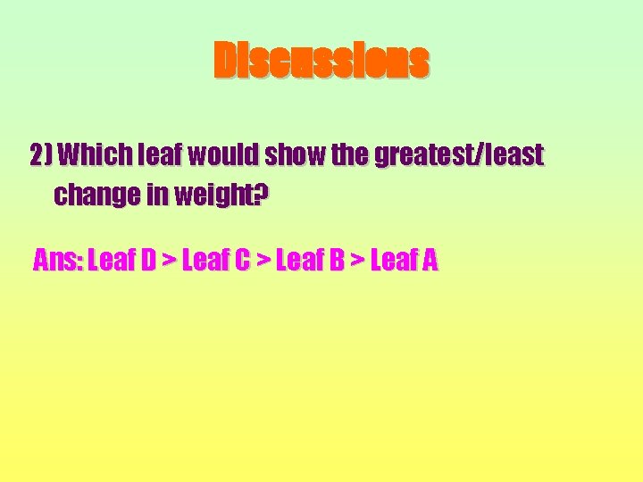 Discussions 2) Which leaf would show the greatest/least change in weight? Ans: Leaf D