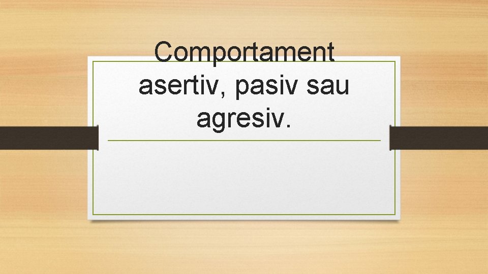 Comportament asertiv, pasiv sau agresiv. 