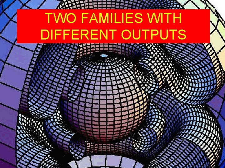TWO FAMILIES WITH DIFFERENT OUTPUTS 