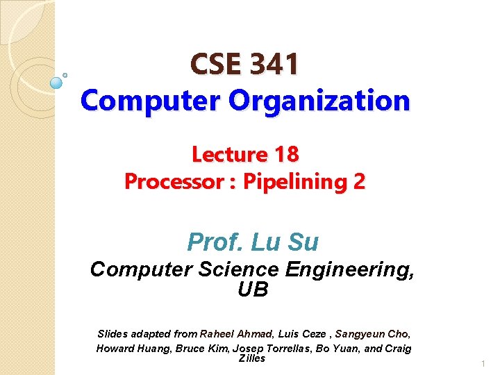 CSE 341 Computer Organization Lecture 18 Processor : Pipelining 2 Prof. Lu Su Computer