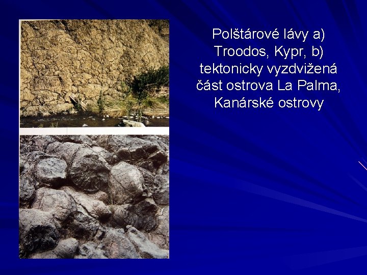 Polštárové lávy a) Troodos, Kypr, b) tektonicky vyzdvižená část ostrova La Palma, Kanárské ostrovy