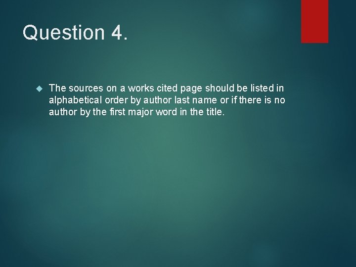 Question 4. The sources on a works cited page should be listed in alphabetical