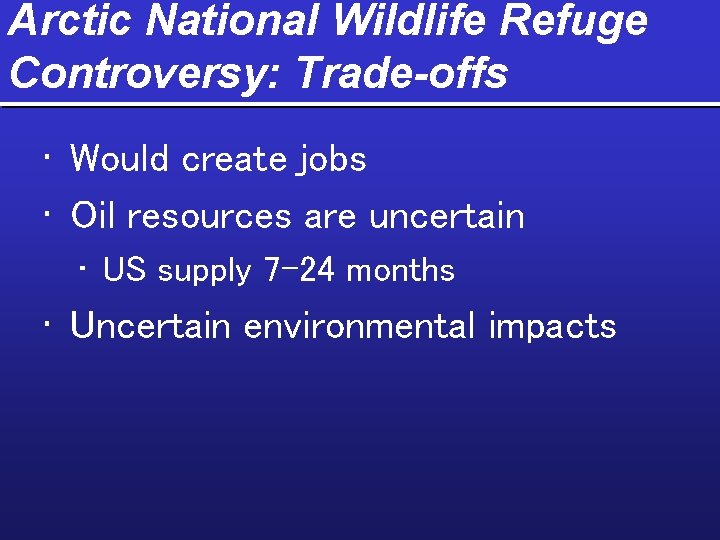 Arctic National Wildlife Refuge Controversy: Trade-offs • Would create jobs • Oil resources are