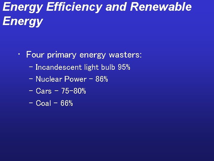 Energy Efficiency and Renewable Energy • Four primary energy wasters: – Incandescent light bulb