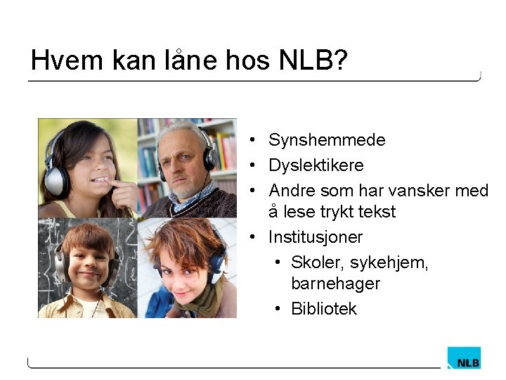 Hvem kan låne hos NLB? • Synshemmede • Dyslektikere • Andre som har vansker