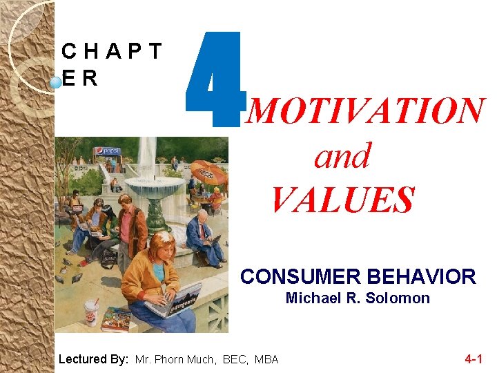 CHAPT ER 4 MOTIVATION and VALUES CONSUMER BEHAVIOR Michael R. Solomon Lectured By: Mr.