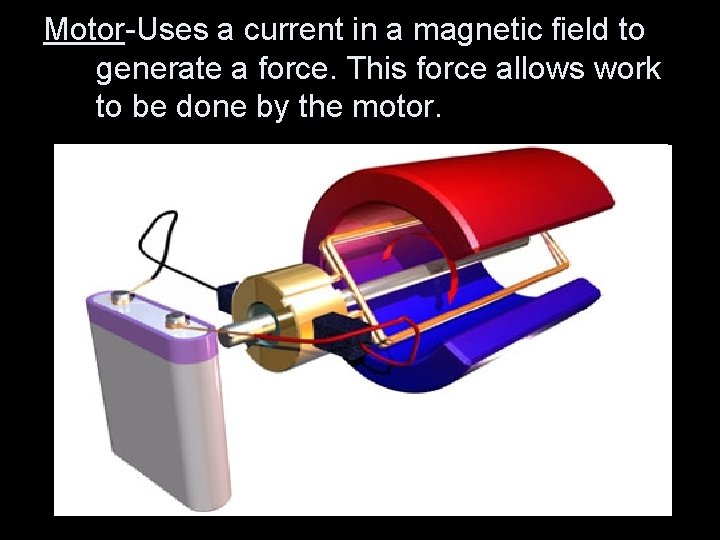Motor-Uses a current in a magnetic field to generate a force. This force allows