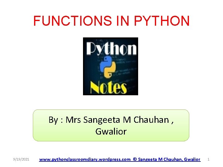 FUNCTIONS IN PYTHON By : Mrs Sangeeta M Chauhan , Gwalior 9/19/2021 www. pythonclassroomdiary.