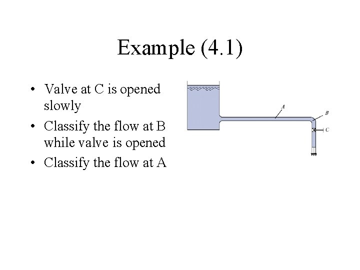 Example (4. 1) • Valve at C is opened slowly • Classify the flow