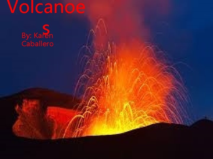 Volcanoe s By: Karen Caballero 