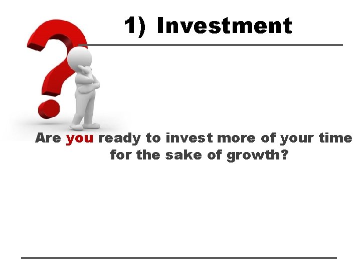 1) Investment Are you ready to invest more of your time for the sake