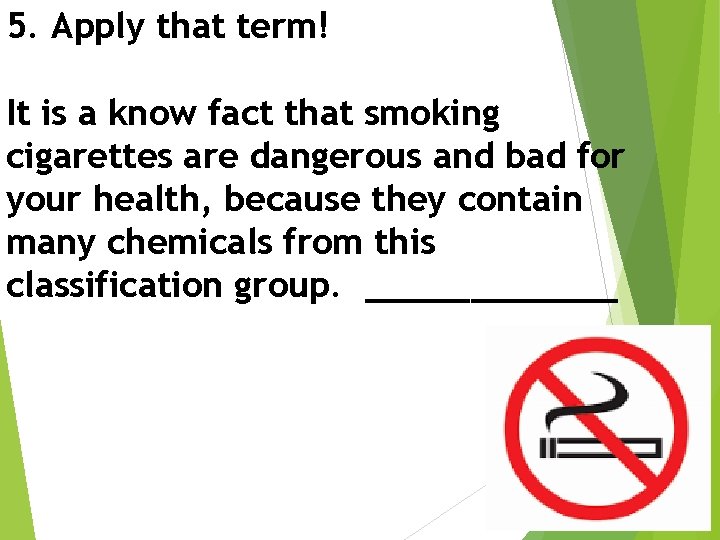 5. Apply that term! It is a know fact that smoking cigarettes are dangerous