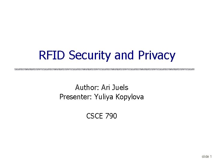 RFID Security and Privacy Author: Ari Juels Presenter: Yuliya Kopylova CSCE 790 slide 1