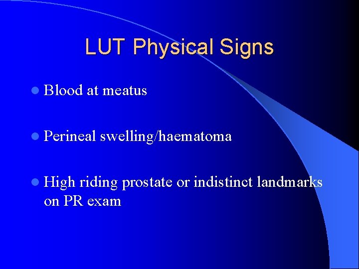 LUT Physical Signs l Blood at meatus l Perineal l High swelling/haematoma riding prostate