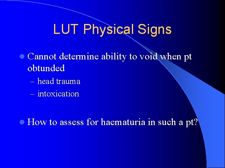 LUT Physical Signs l Cannot determine ability to void when pt obtunded – head