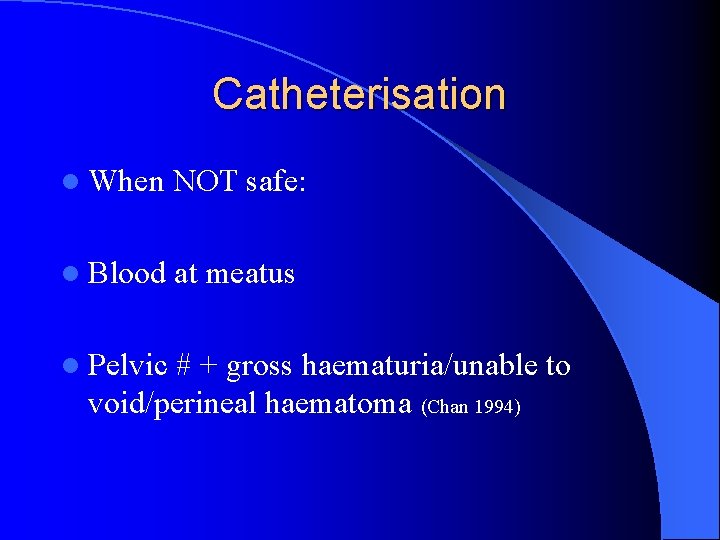 Catheterisation l When NOT safe: l Blood at meatus l Pelvic # + gross