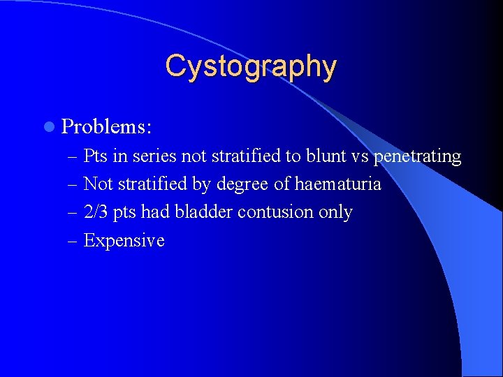 Cystography l Problems: – Pts in series not stratified to blunt vs penetrating –
