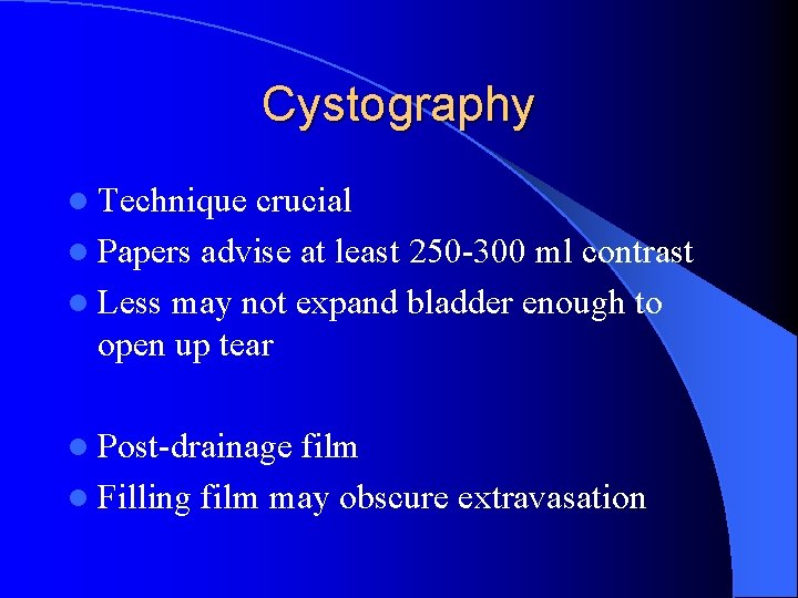 Cystography l Technique crucial l Papers advise at least 250 -300 ml contrast l