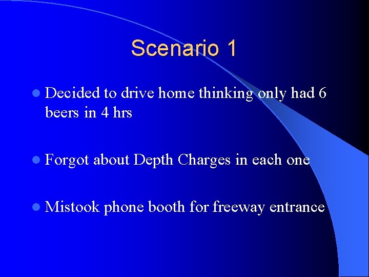 Scenario 1 l Decided to drive home thinking only had 6 beers in 4