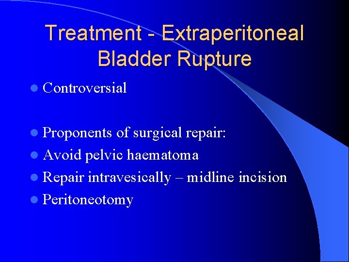 Treatment - Extraperitoneal Bladder Rupture l Controversial l Proponents of surgical repair: l Avoid