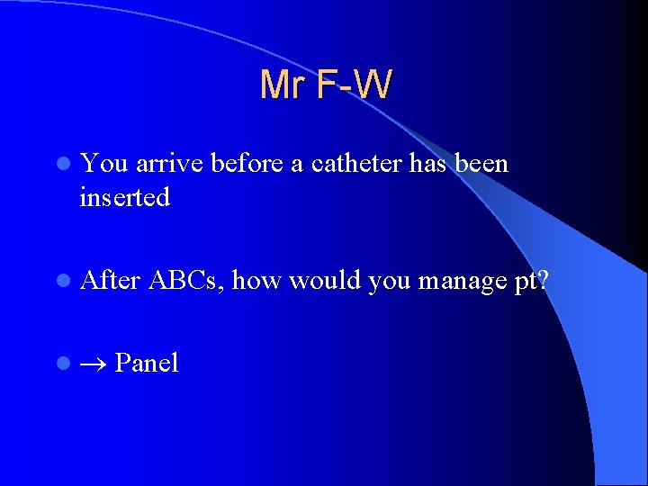 Mr F-W l You arrive before a catheter has been inserted l After l