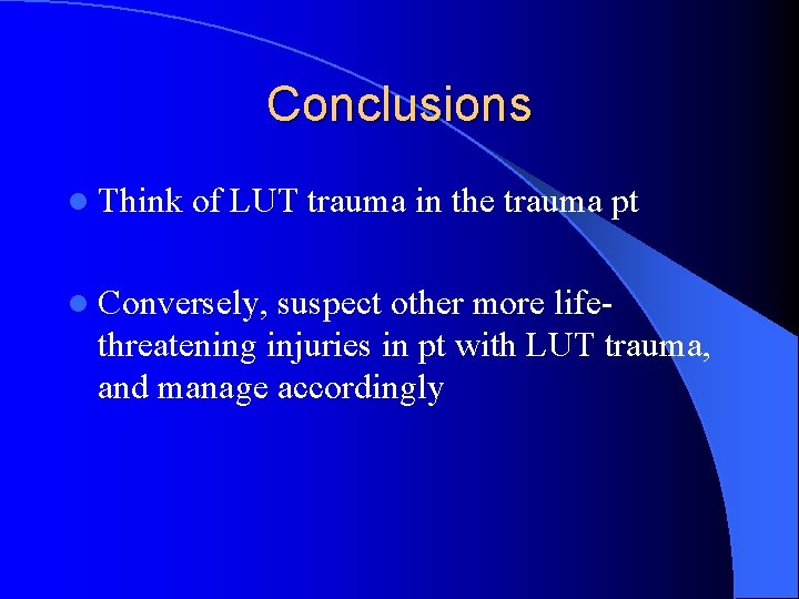 Conclusions l Think of LUT trauma in the trauma pt l Conversely, suspect other